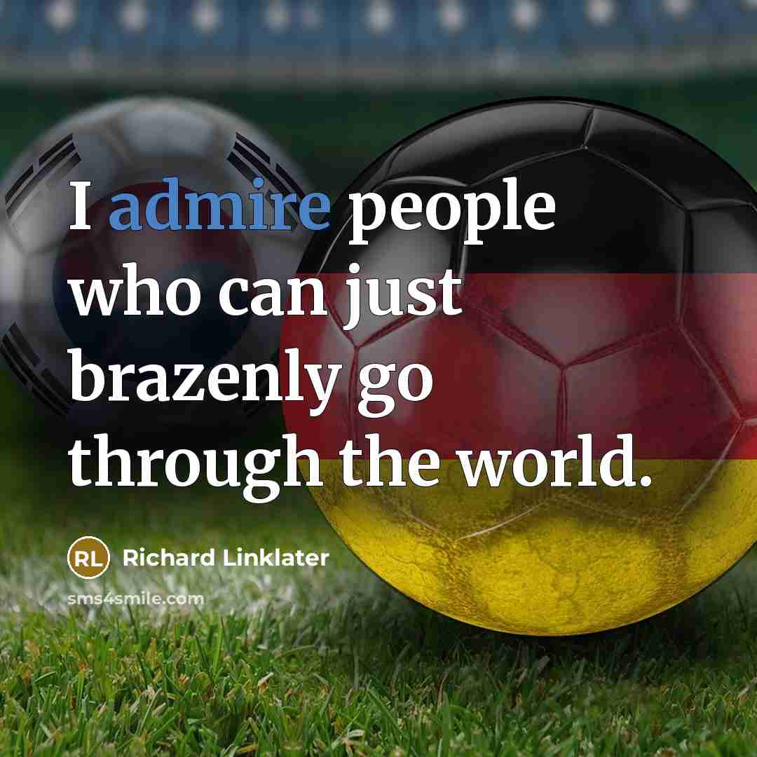 “I admire people who can just brazenly go through the world.” quote by Richard Linklater