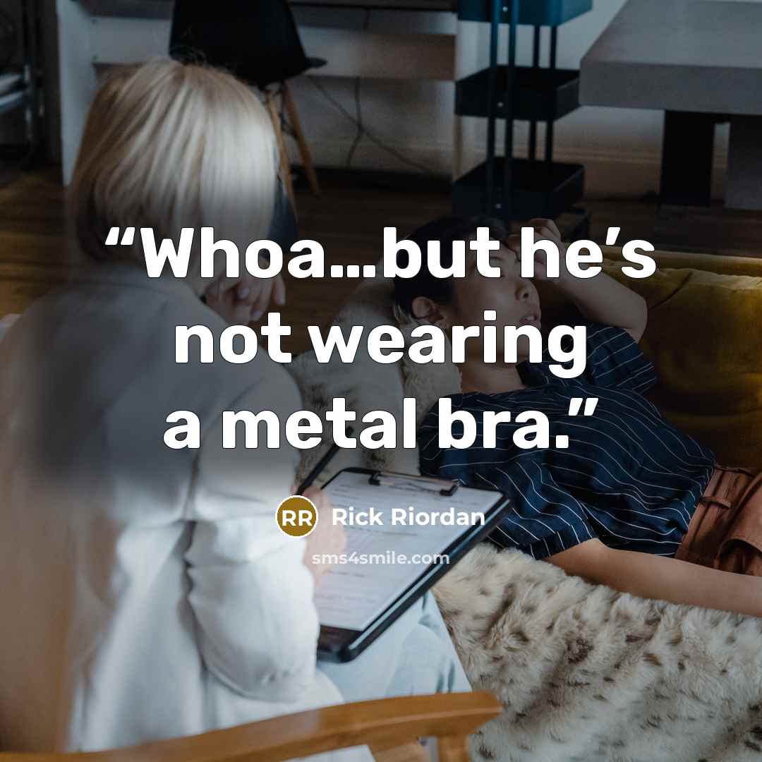 “Whoa…but he’s not wearing a metal bra.” quote by Rick Riordan