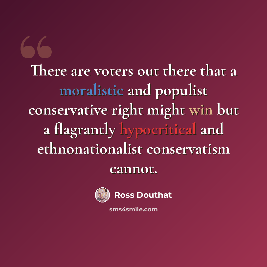 “There are voters out there that a moralistic and populist conservative right might win but a flagrantly hypocritical and ethnonationalist conservatism cannot.” quote by Ross Douthat