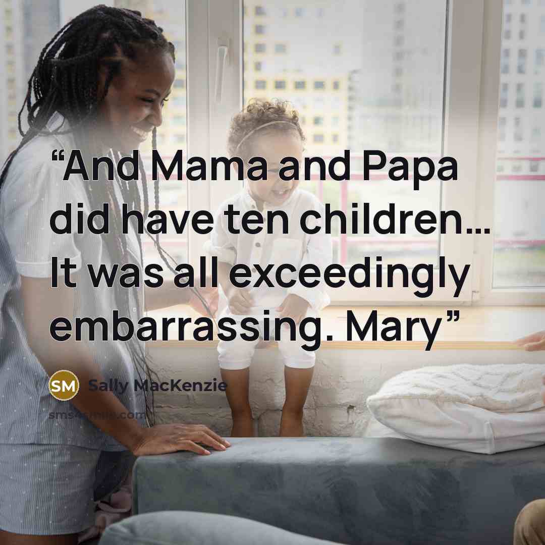 “And Mama and Papa did have ten children… It was all exceedingly embarrassing. Mary” quote by Sally MacKenzie
