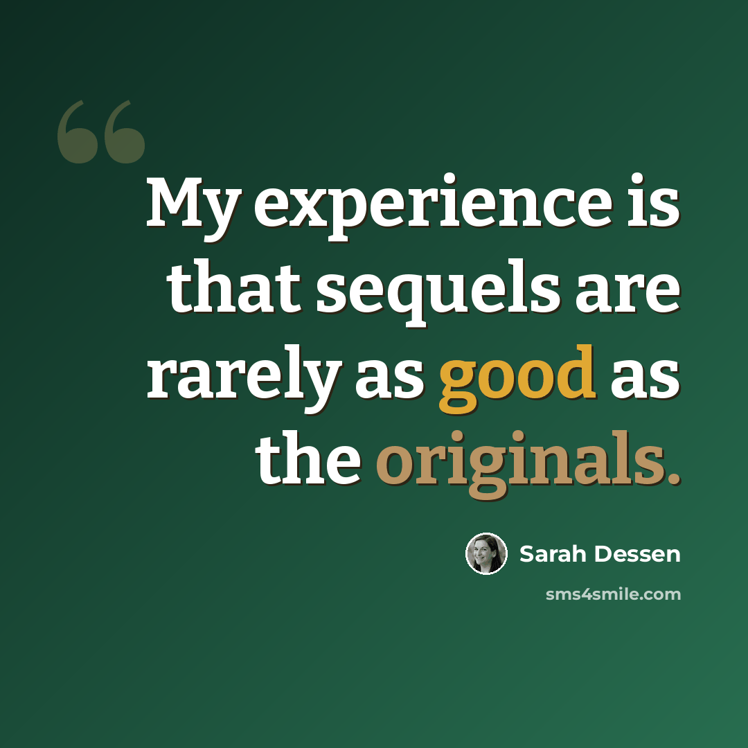 “My experience is that sequels are rarely as good as the originals.” quote by Sarah Dessen
