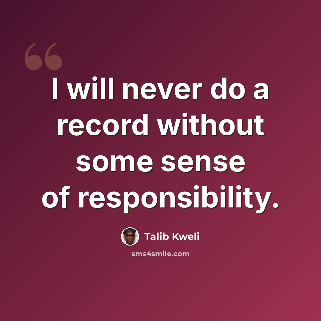 “I will never do a record without some sense of responsibility.” quote by Talib Kweli