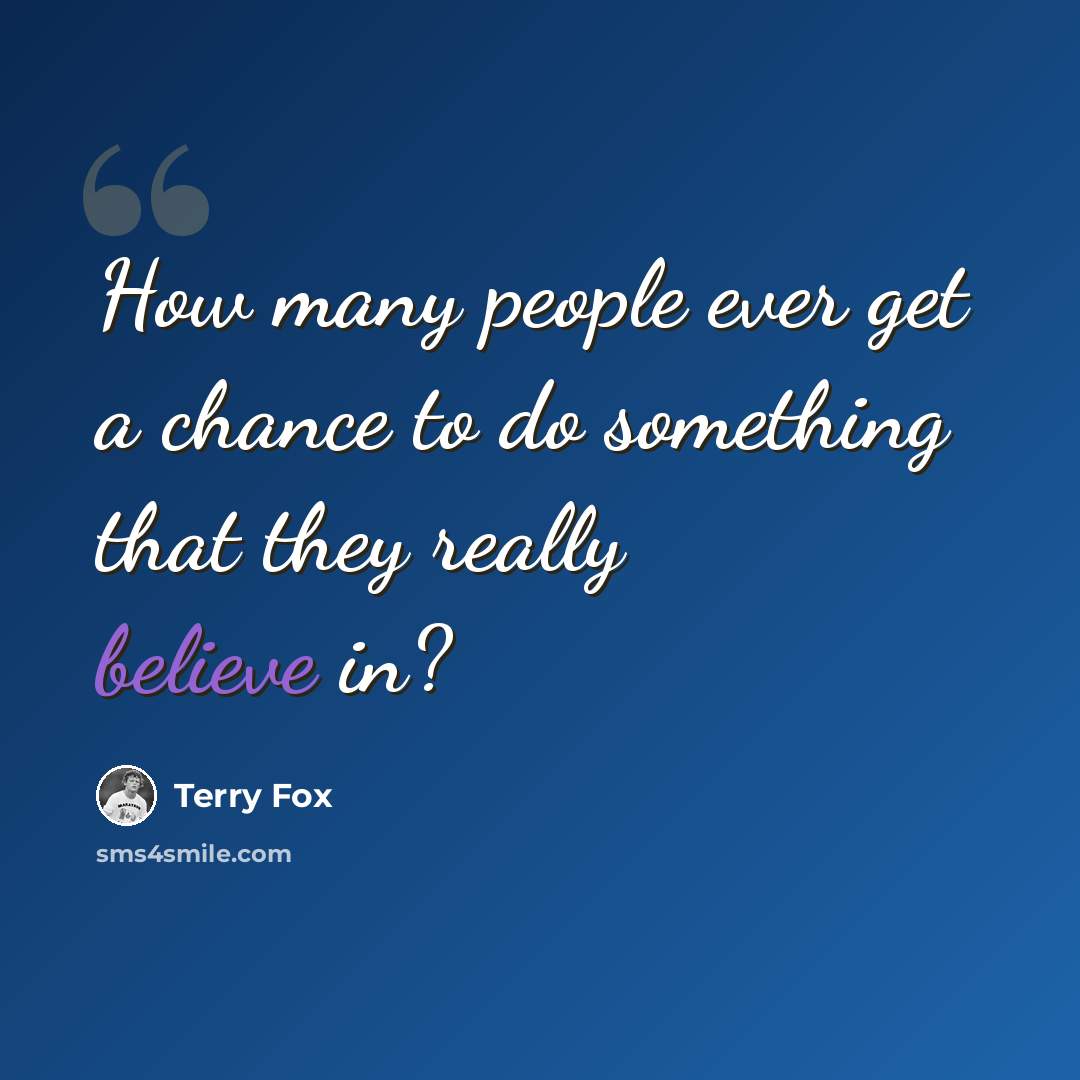 “How many people ever get a chance to do something that they really believe in?” quote by Terry Fox