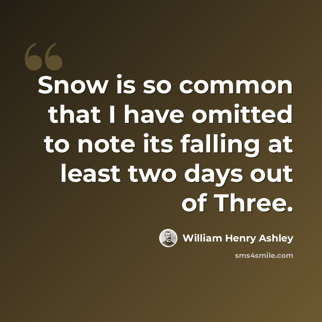 “Snow is so common that I have omitted to note its falling at least two days out of Three.” quote by William Henry Ashley