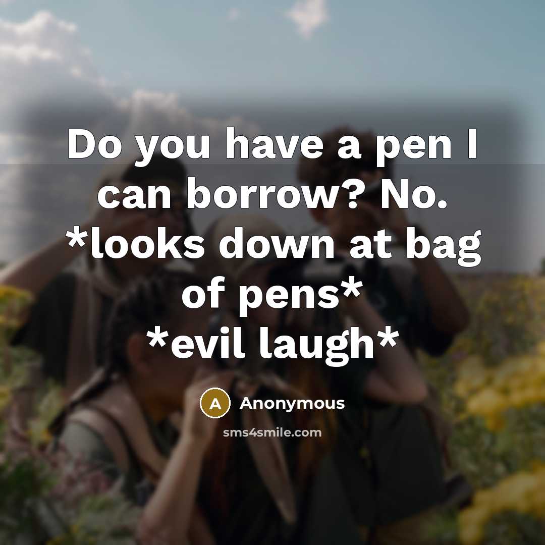 “Do you have a pen I can borrow? No. *looks down at bag of pens* *evil laugh*” quote by Anonymous