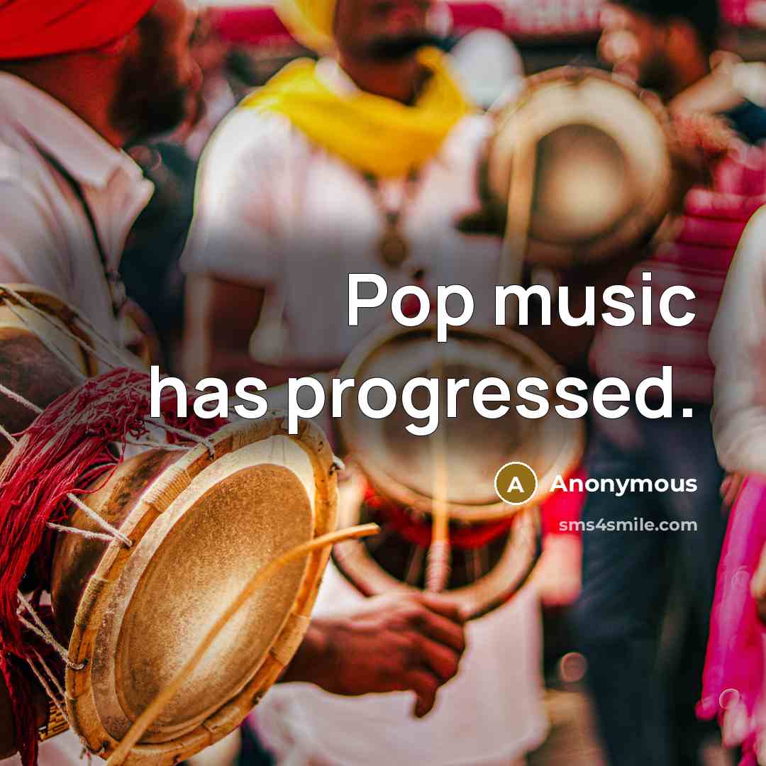 “Pop music has progressed.” quote by Anonymous