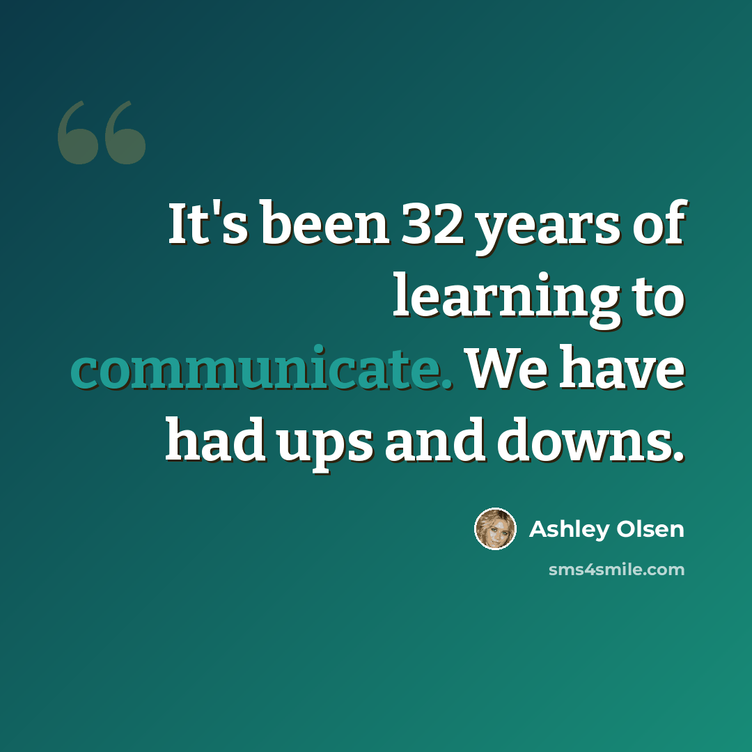“It's been 32 years of learning to communicate. We have had ups and downs.” quote by Ashley Olsen