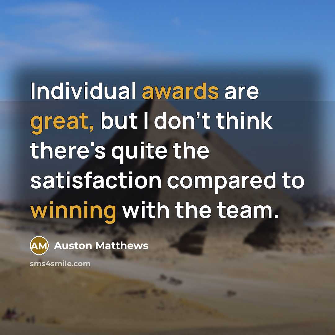“Individual awards are great, but I don't think there's quite the satisfaction compared to winning with the team.” quote by Auston Matthews