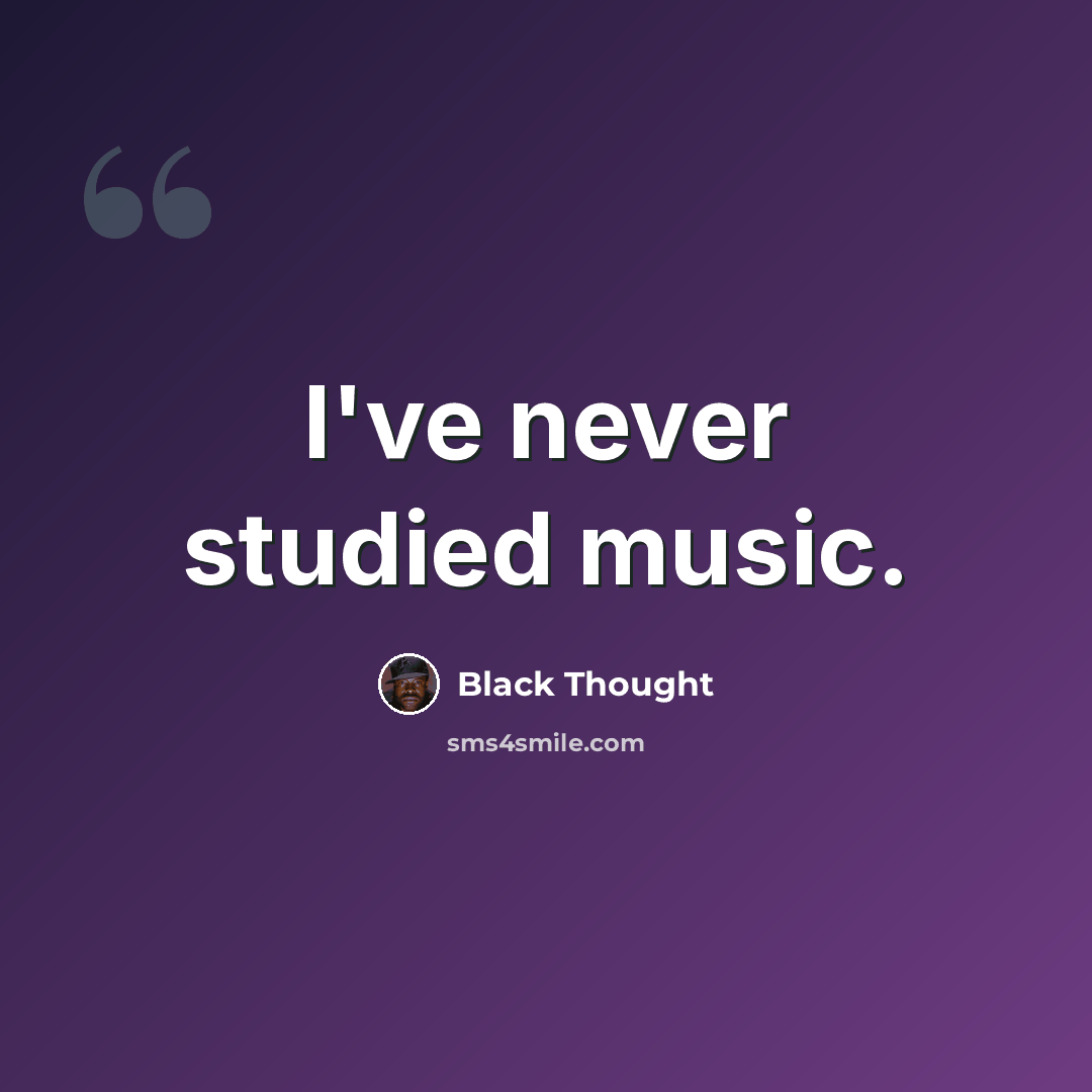 “I've never studied music.” quote by Black Thought