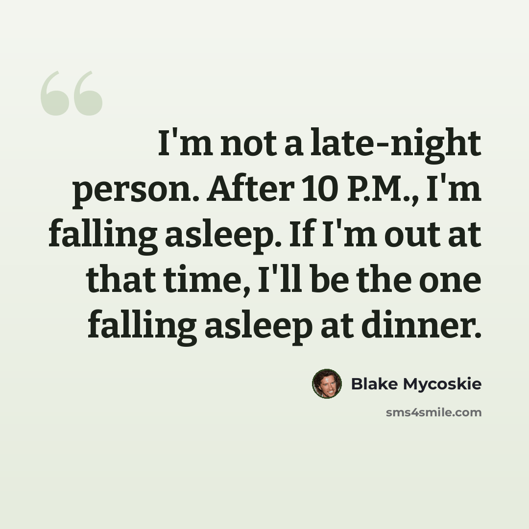 “I'm not a late-night person. After 10 P.M., I'm falling asleep. If I'm out at that time, I'll be the one falling asleep at dinner.” quote by Blake Mycoskie