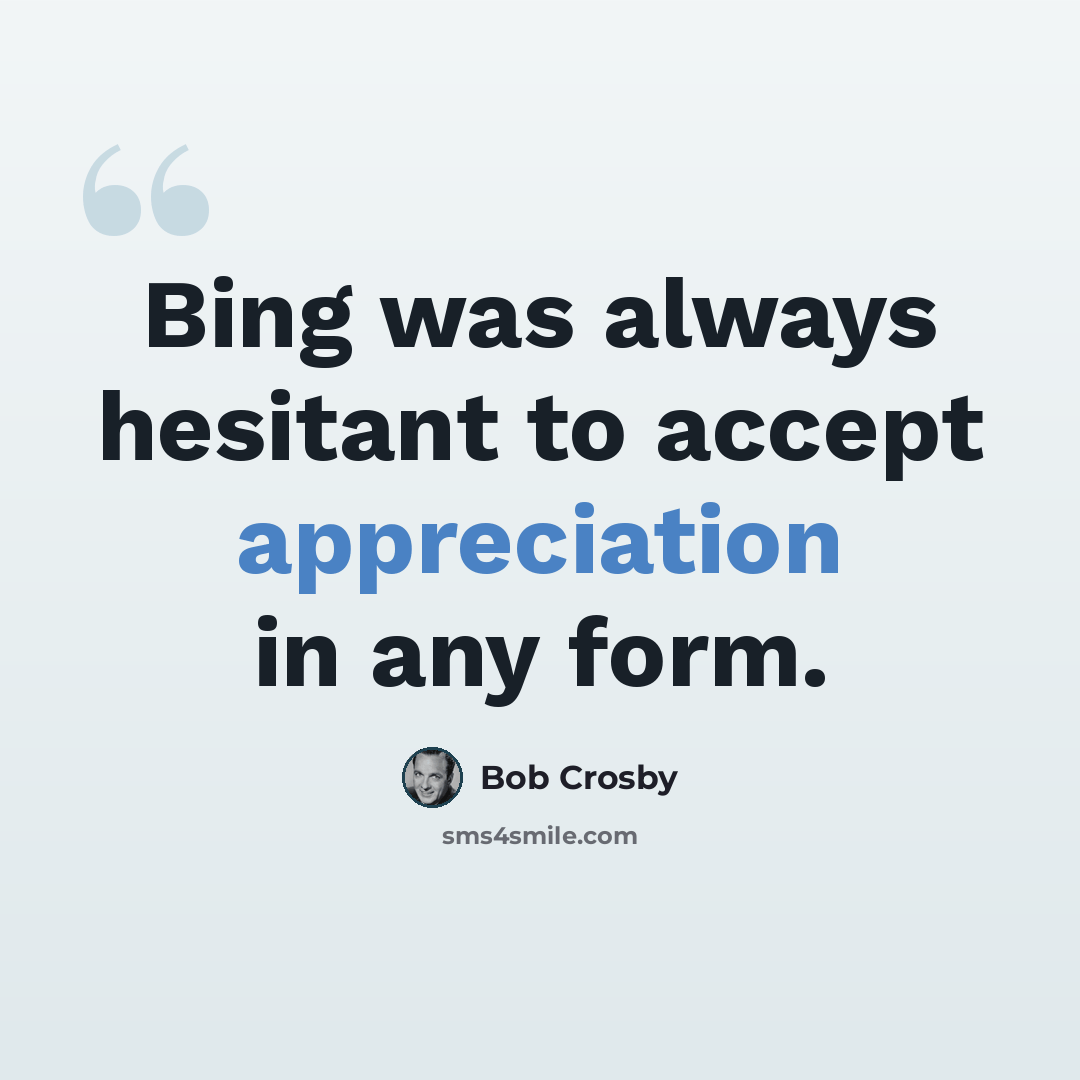 “Bing was always hesitant to accept appreciation in any form.” quote by Bob Crosby