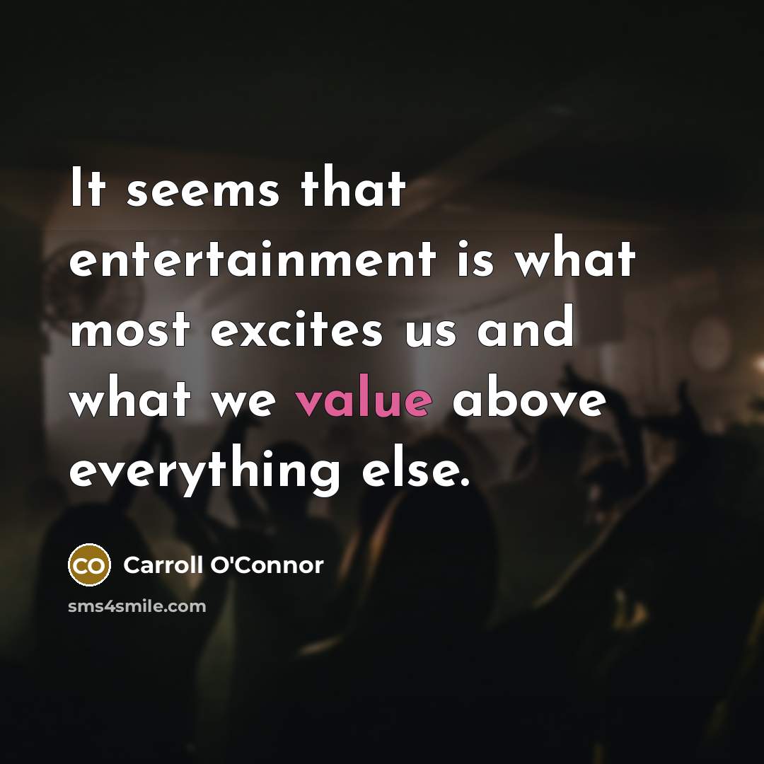 “It seems that entertainment is what most excites us and what we value above everything else.” quote by Carroll O'Connor