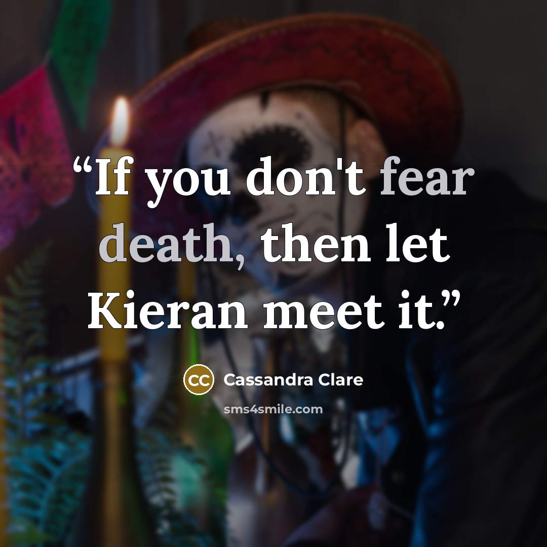 “If you don't fear death, then let Kieran meet it.” quote by Cassandra Clare