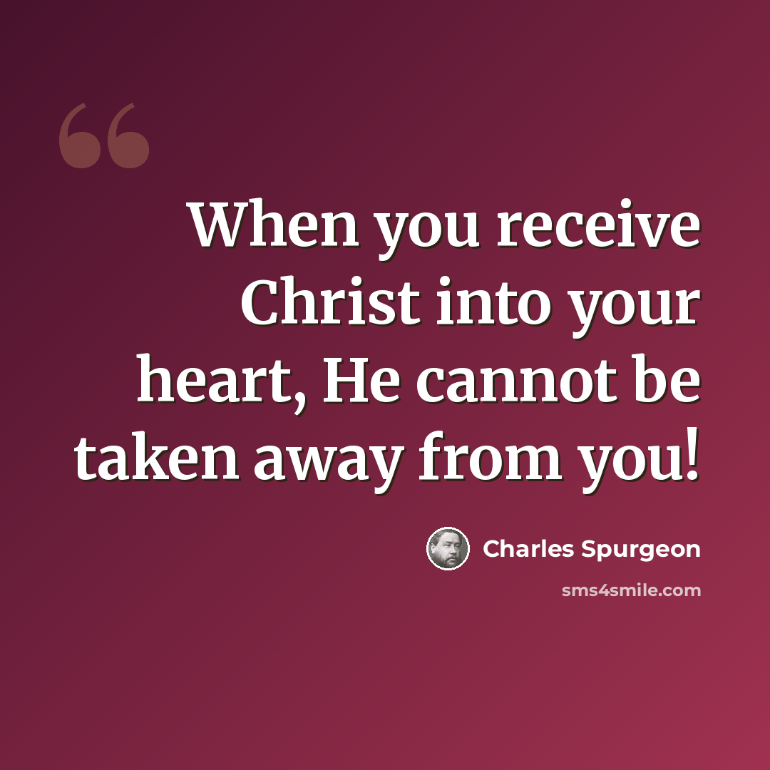 “When you receive Christ into your heart, He cannot be taken away from you!” quote by Charles Spurgeon