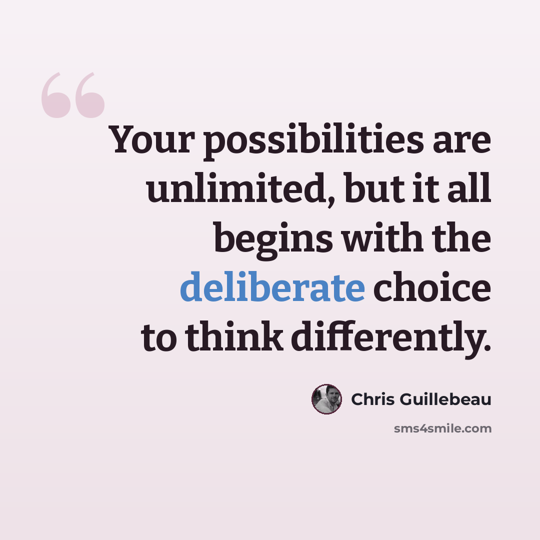 “Your possibilities are unlimited, but it all begins with the deliberate choice to think differently.” quote by Chris Guillebeau