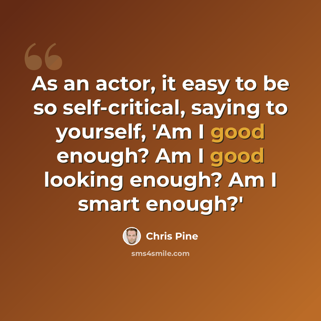 “As an actor, it easy to be so self-critical, saying to yourself, 'Am I good enough? Am I good looking enough? Am I smart enough?'” quote by Chris Pine