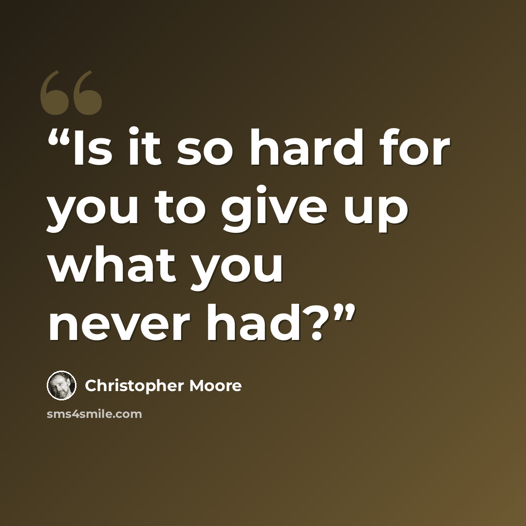 “Is it so hard for you to give up what you never had?” quote by Christopher Moore