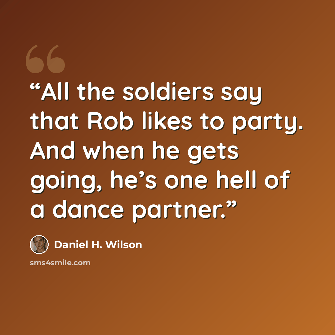 “All the soldiers say that Rob likes to party. And when he gets going, he’s one hell of a dance partner.” quote by Daniel H. Wilson