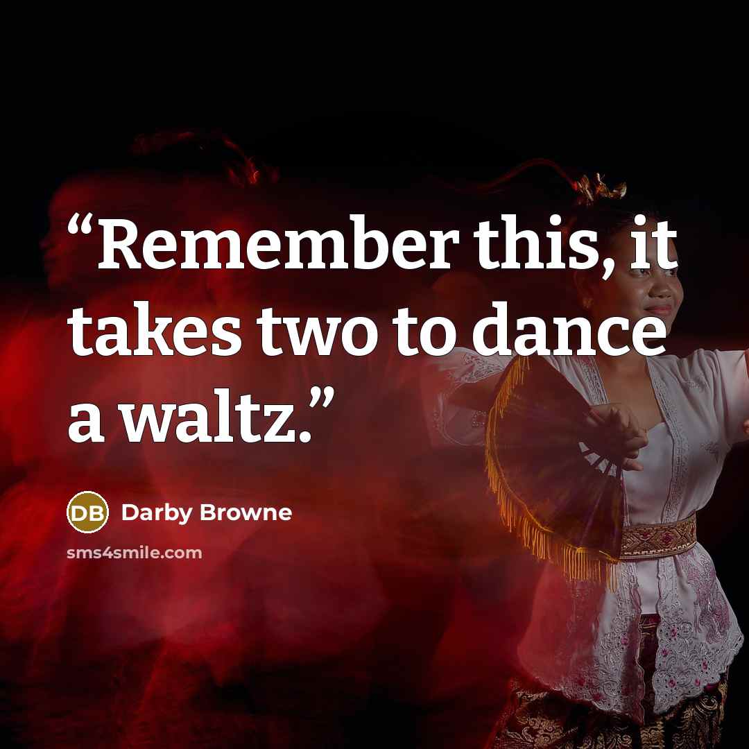 “Remember this, it takes two to dance a waltz.” quote by Darby Browne