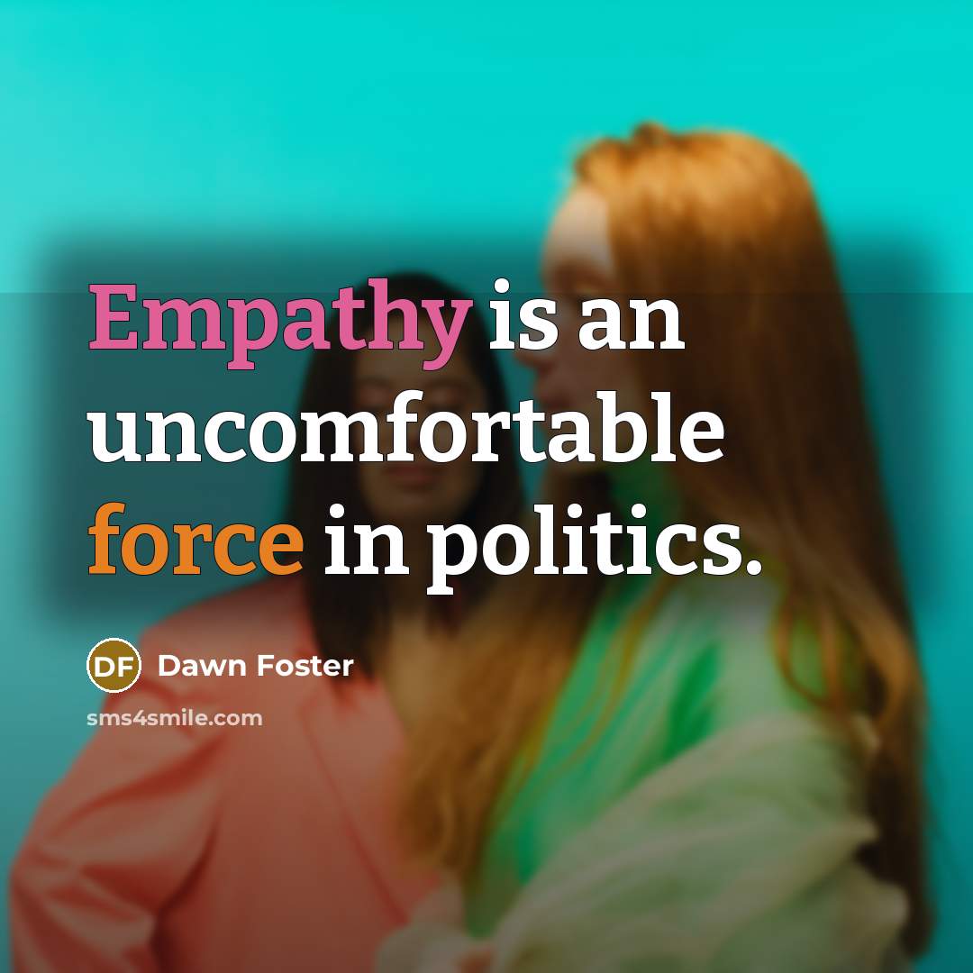 “Empathy is an uncomfortable force in politics.” quote by Dawn Foster