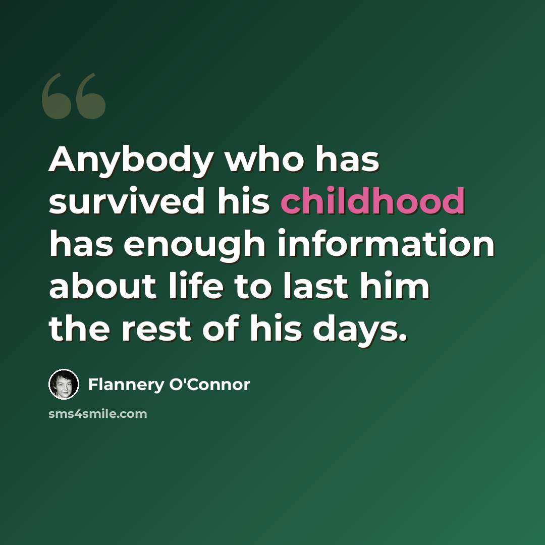 “Anybody who has survived his childhood has enough information about life to last him the rest of his days.” quote by Flannery O'Connor