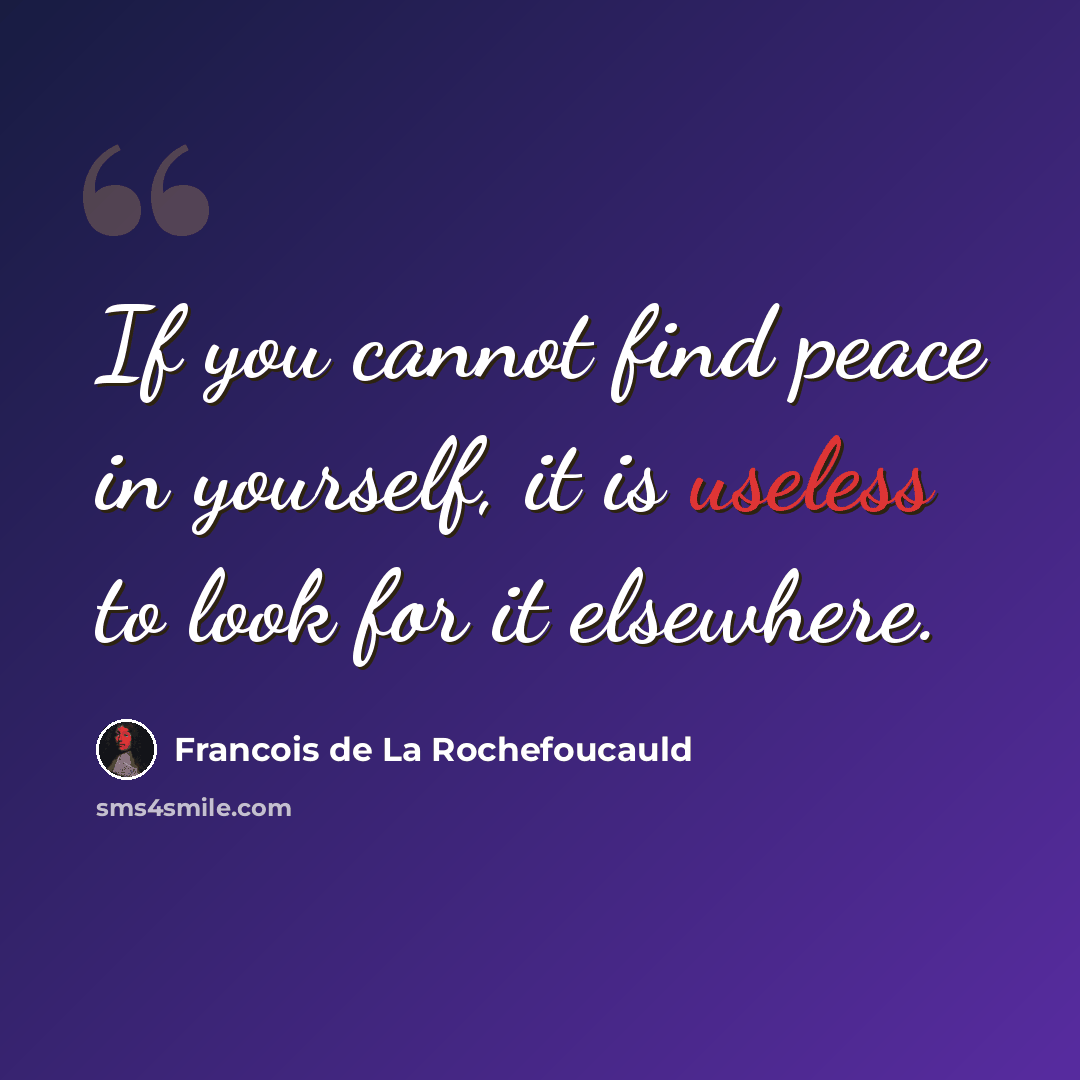“If you cannot find peace in yourself, it is useless to look for it elsewhere.” quote by Francois de La Rochefoucauld