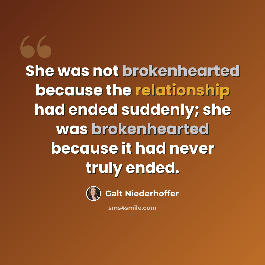 “She was not brokenhearted because the relationship had ended suddenly; she was brokenhearted because it had never truly ended.” quote by Galt Niederhoffer