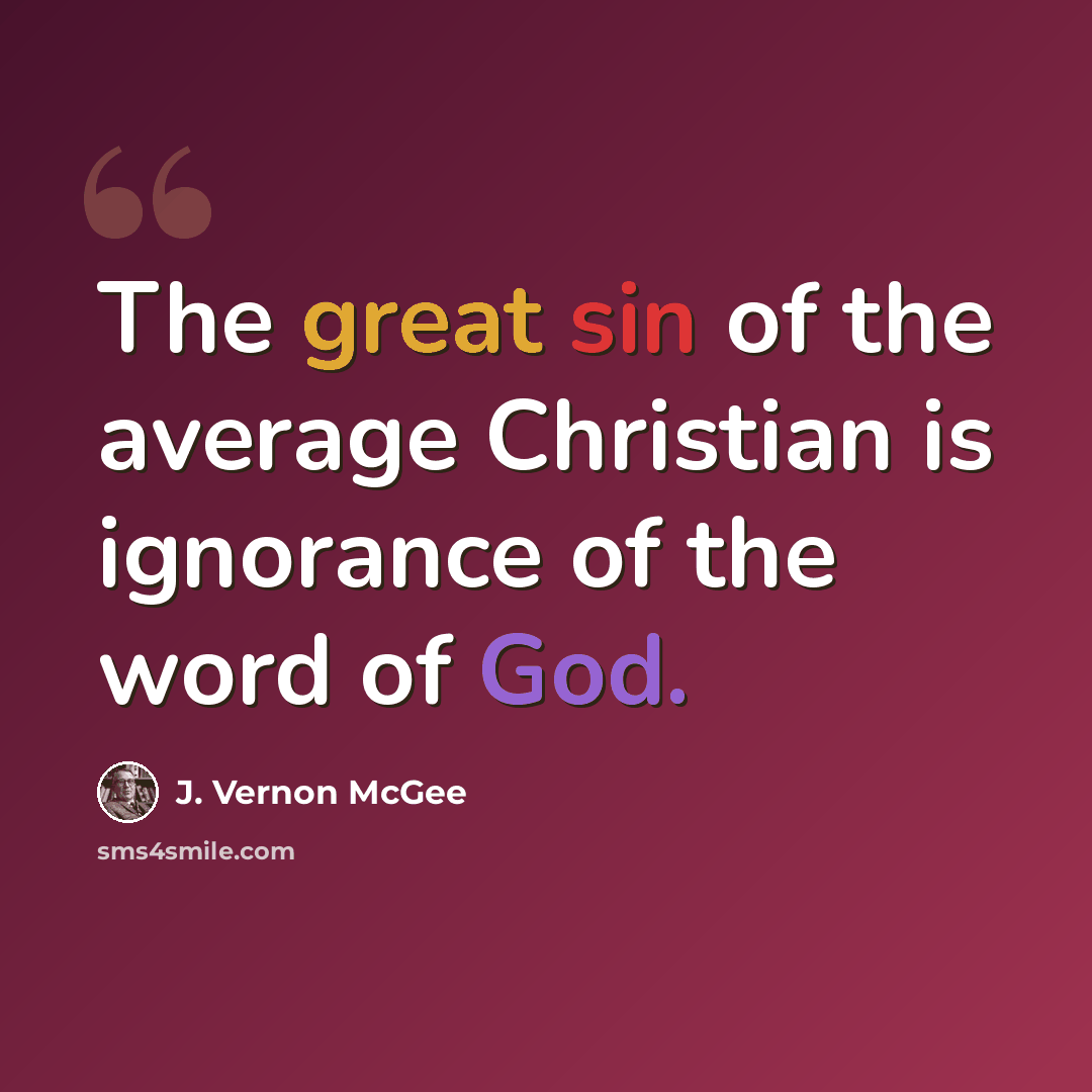 “The great sin of the average Christian is ignorance of the word of God.” quote by J. Vernon McGee