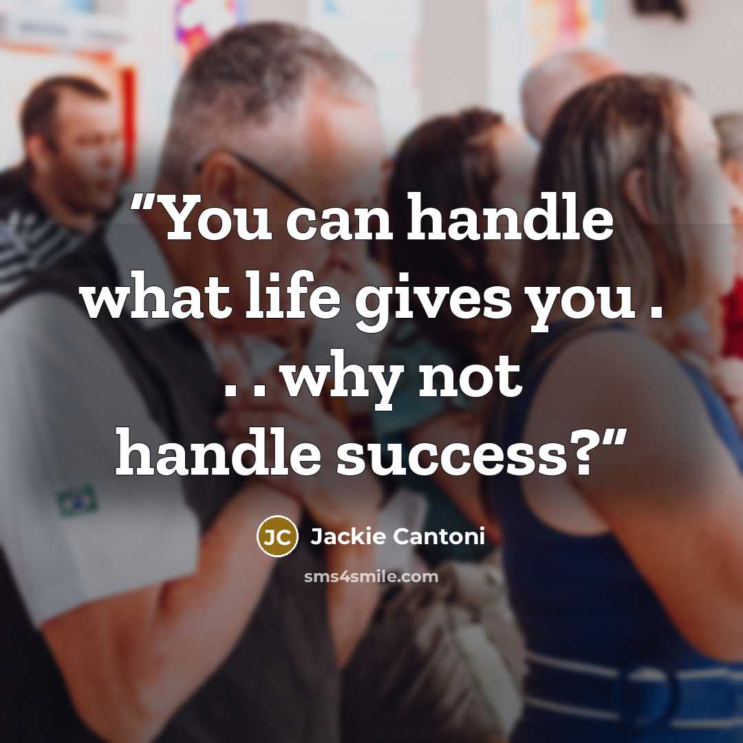 “You can handle what life gives you . . . why not handle success?” quote by Jackie Cantoni