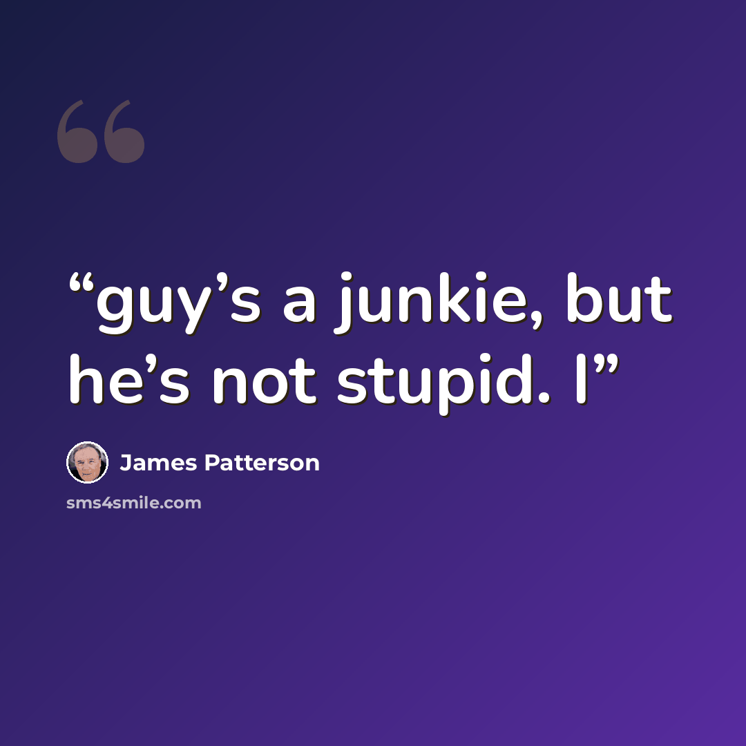“guy’s a junkie, but he’s not stupid. I” quote by James Patterson
