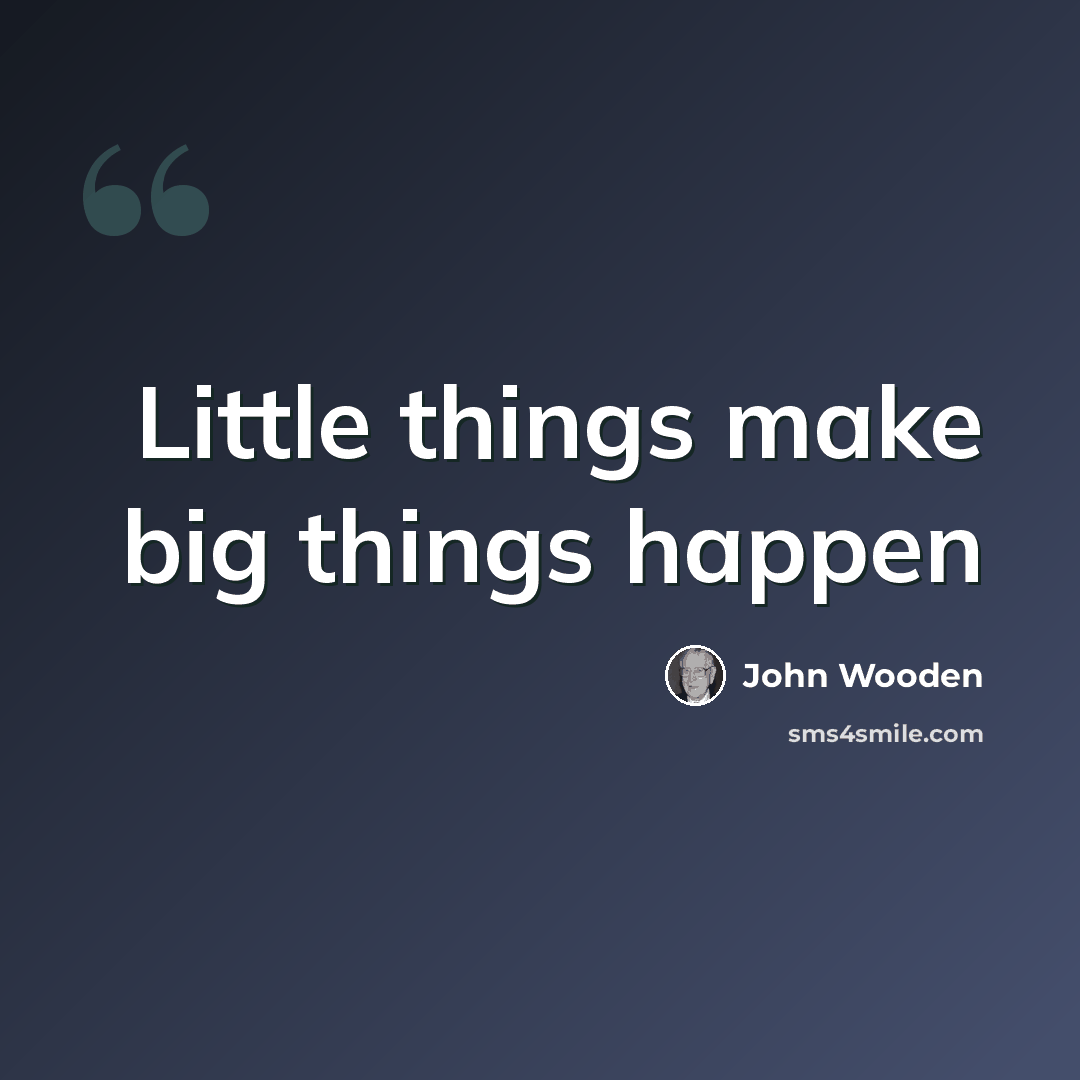 “Little things make big things happen” quote by John Wooden