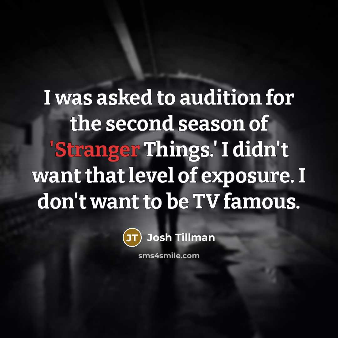 “I was asked to audition for the second season of 'Stranger Things.' I didn't want that level of exposure. I don't want to be TV famous.” quote by Josh Tillman