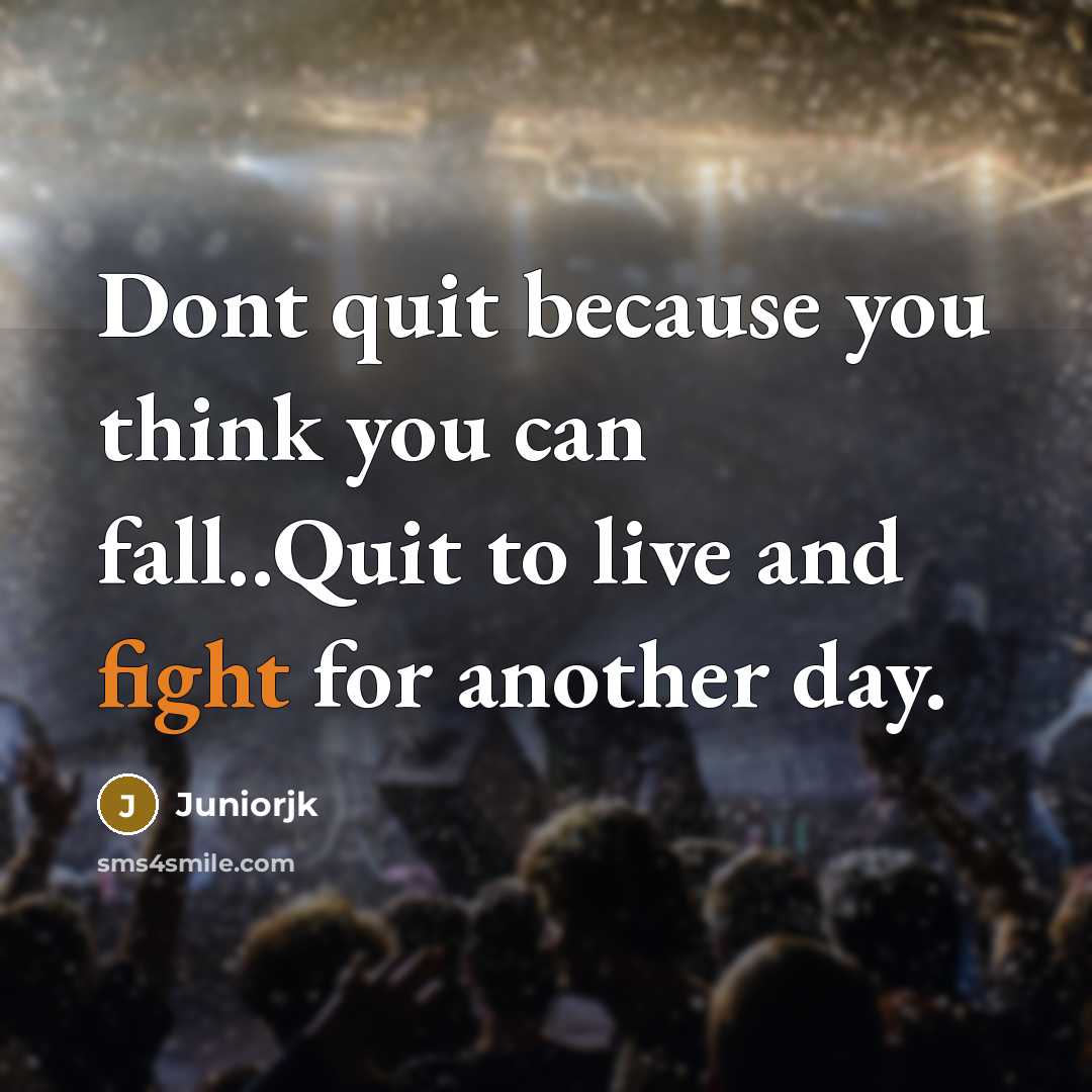 “Dont quit because you think you can fall..Quit to live and fight for another day.” quote by Juniorjk