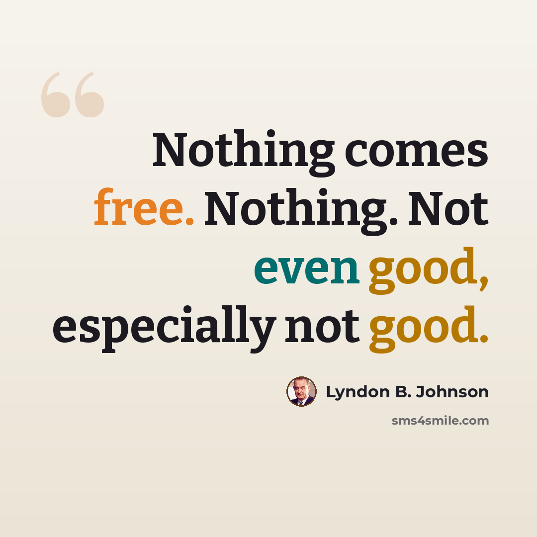 “Nothing comes free. Nothing. Not even good, especially not good.” quote by Lyndon B. Johnson