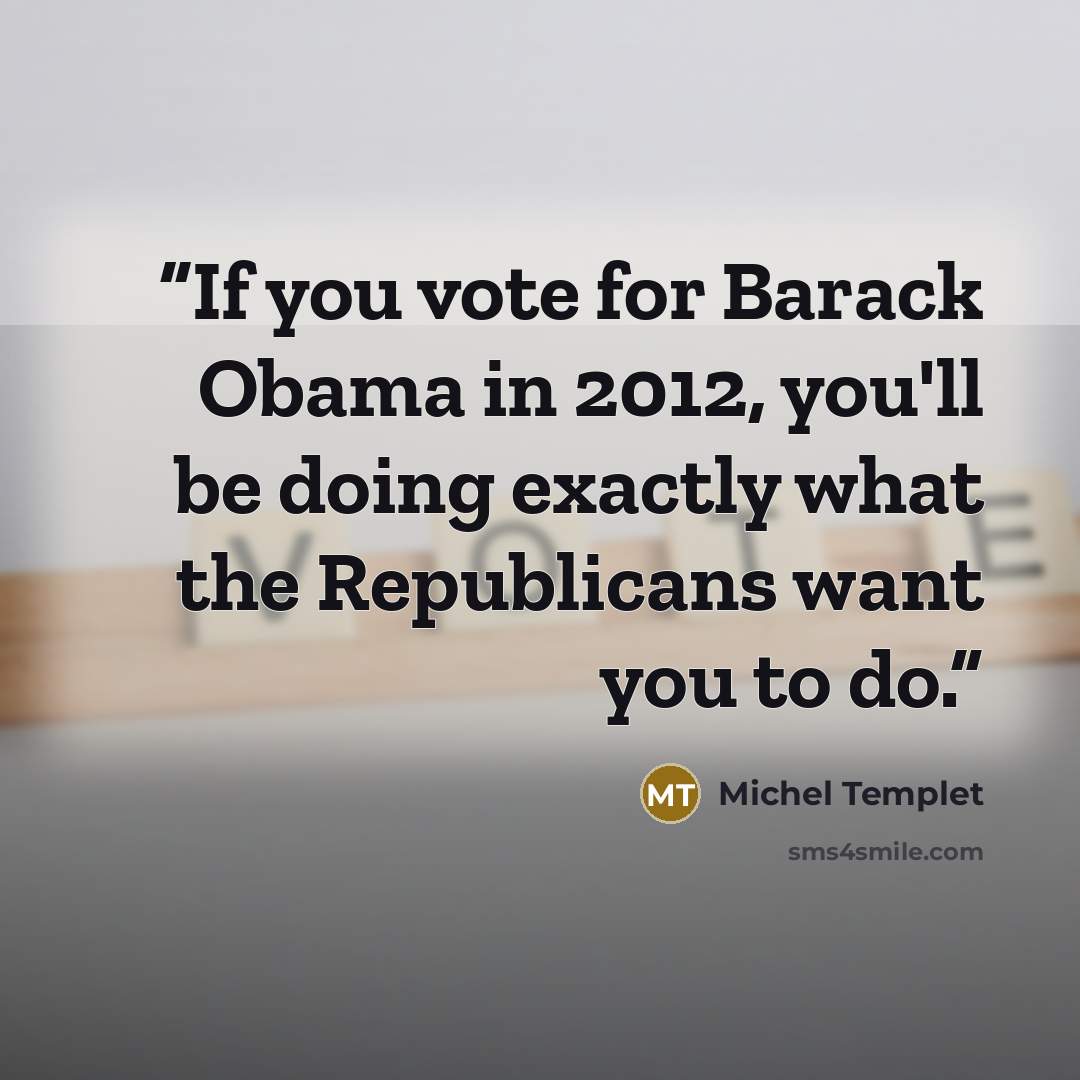 “If you vote for Barack Obama in 2012, you'll be doing exactly what the Republicans want you to do.” quote by Michel Templet