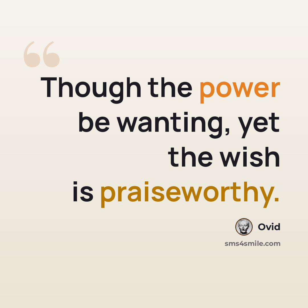 “Though the power be wanting, yet the wish is praiseworthy.” quote by Ovid