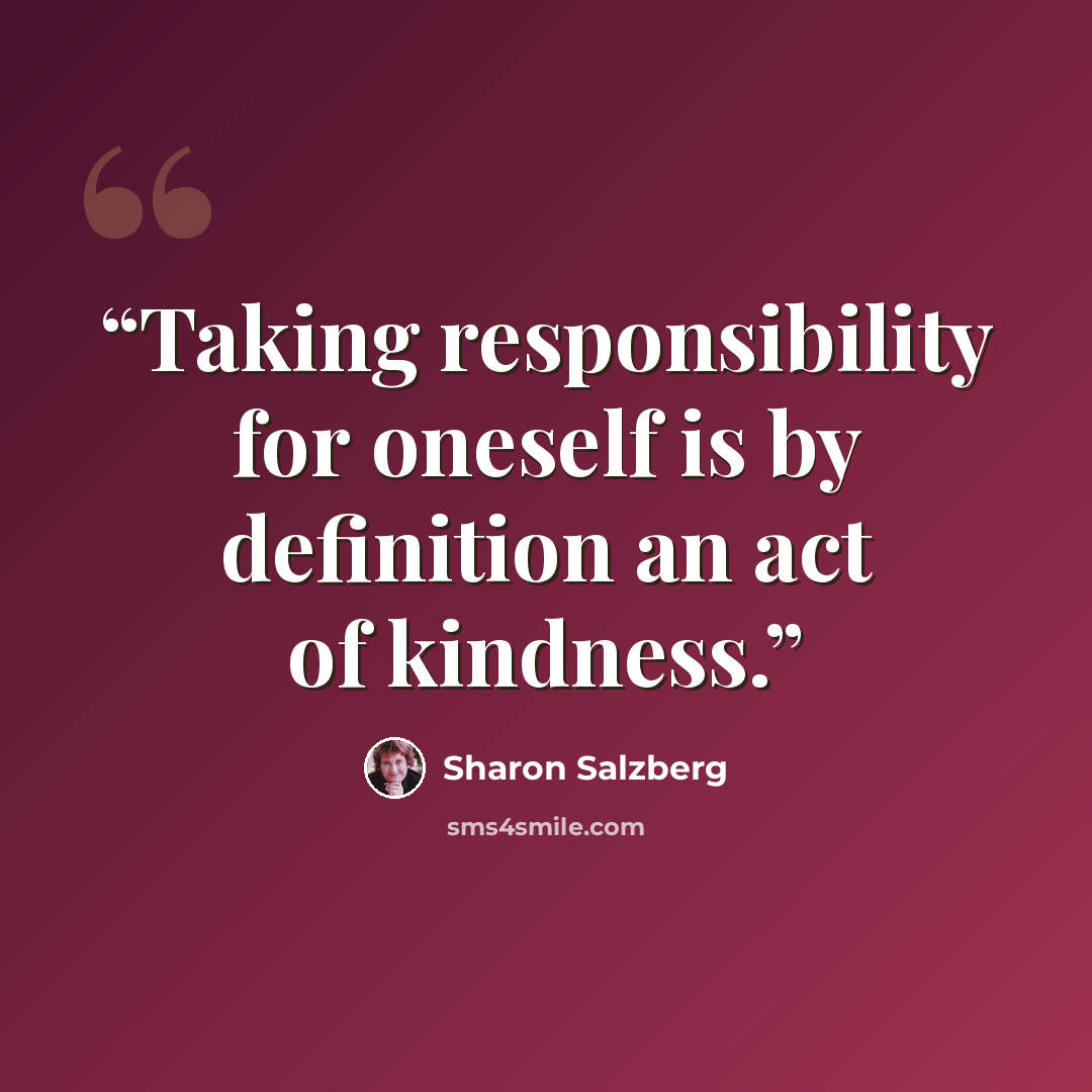 “Taking responsibility for oneself is by definition an act of kindness.” quote by Sharon Salzberg