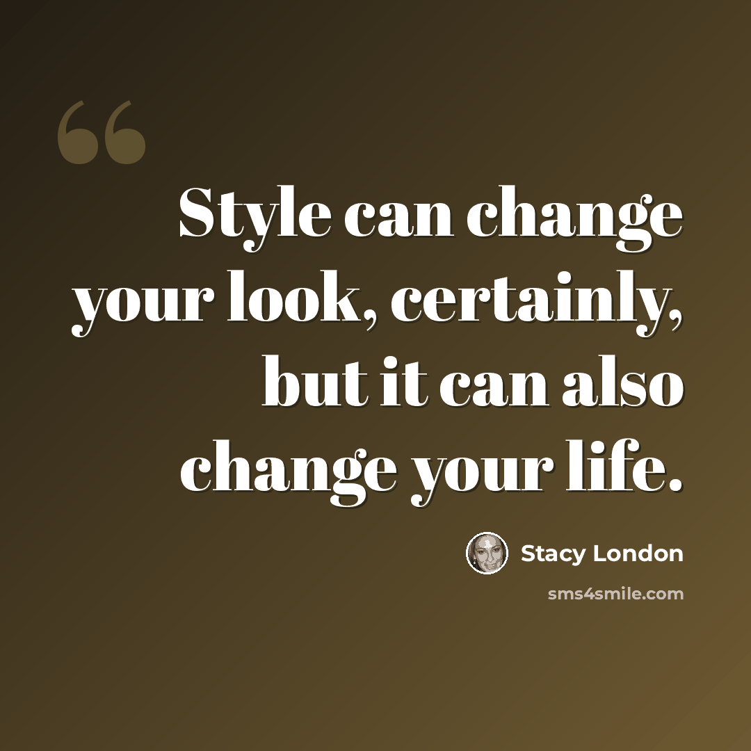 “Style can change your look, certainly, but it can also change your life.” quote by Stacy London