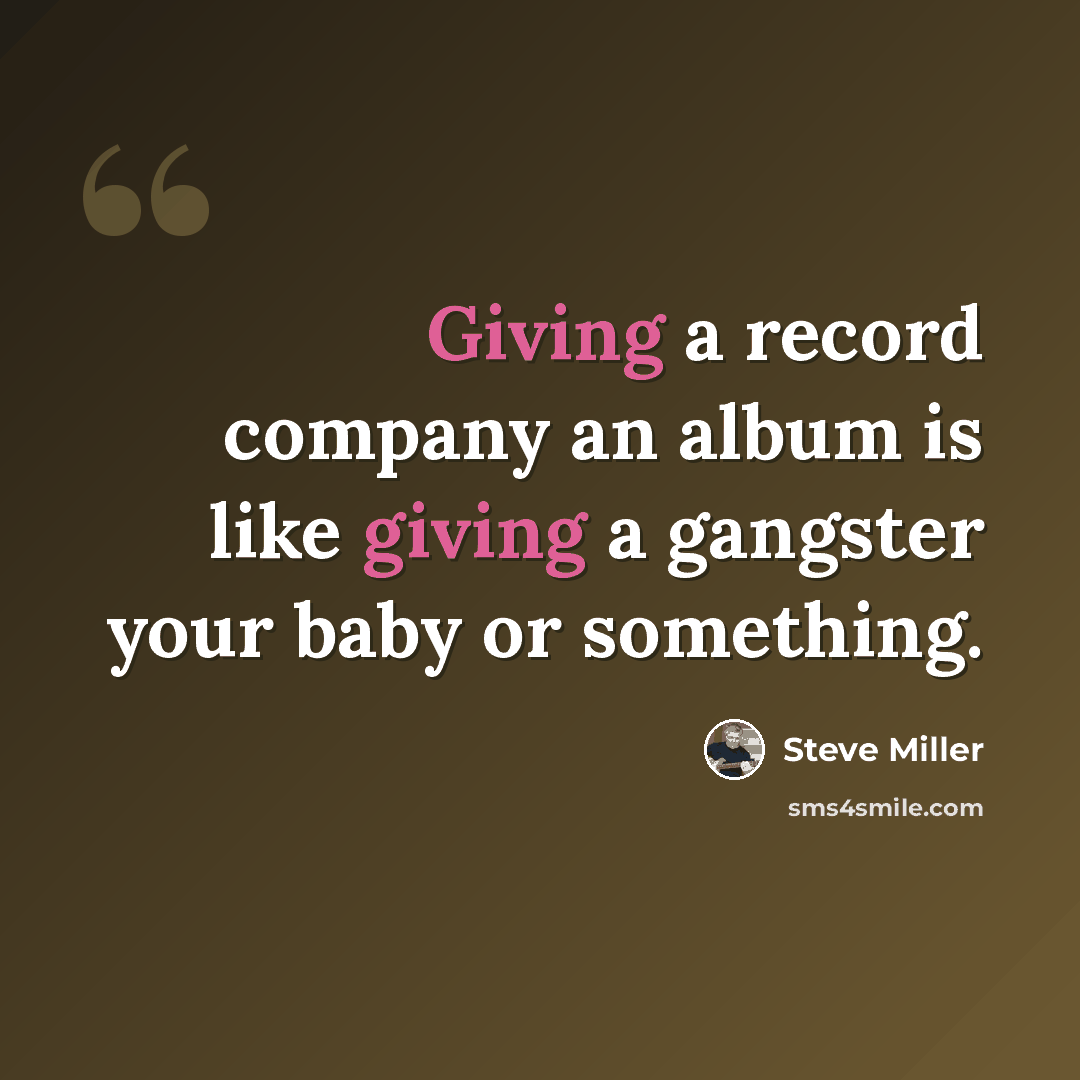“Giving a record company an album is like giving a gangster your baby or something.” quote by Steve Miller