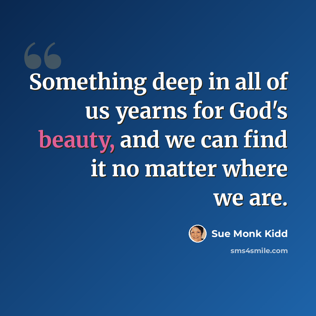 “Something deep in all of us yearns for God's beauty, and we can find it no matter where we are.” quote by Sue Monk Kidd