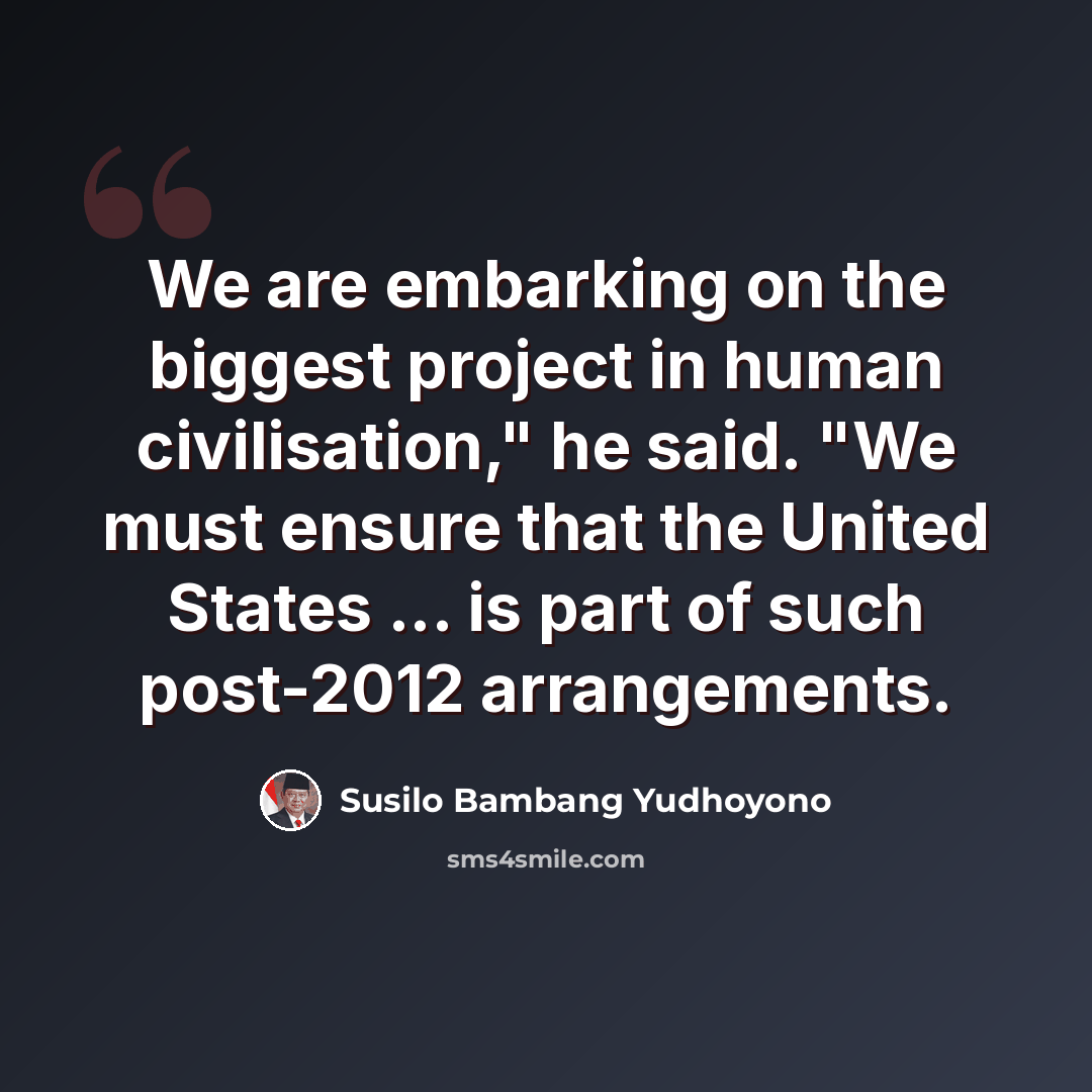 “We are embarking on the biggest project in human civilisation," he said. "We must ensure that the United States ... is part of such post-2012 arrangements.” quote by Susilo Bambang Yudhoyono