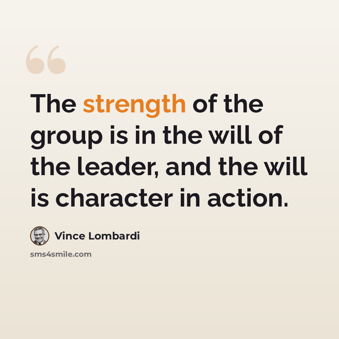 “The strength of the group is in the will of the leader, and the will is character in action.” quote by Vince Lombardi