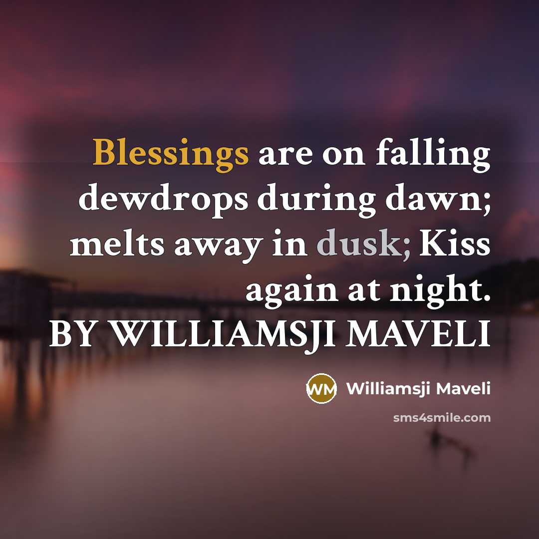 “Blessings are on falling dewdrops during dawn; melts away in dusk; Kiss again at night. BY WILLIAMSJI MAVELI” quote by WILLIAMSJI MAVELI