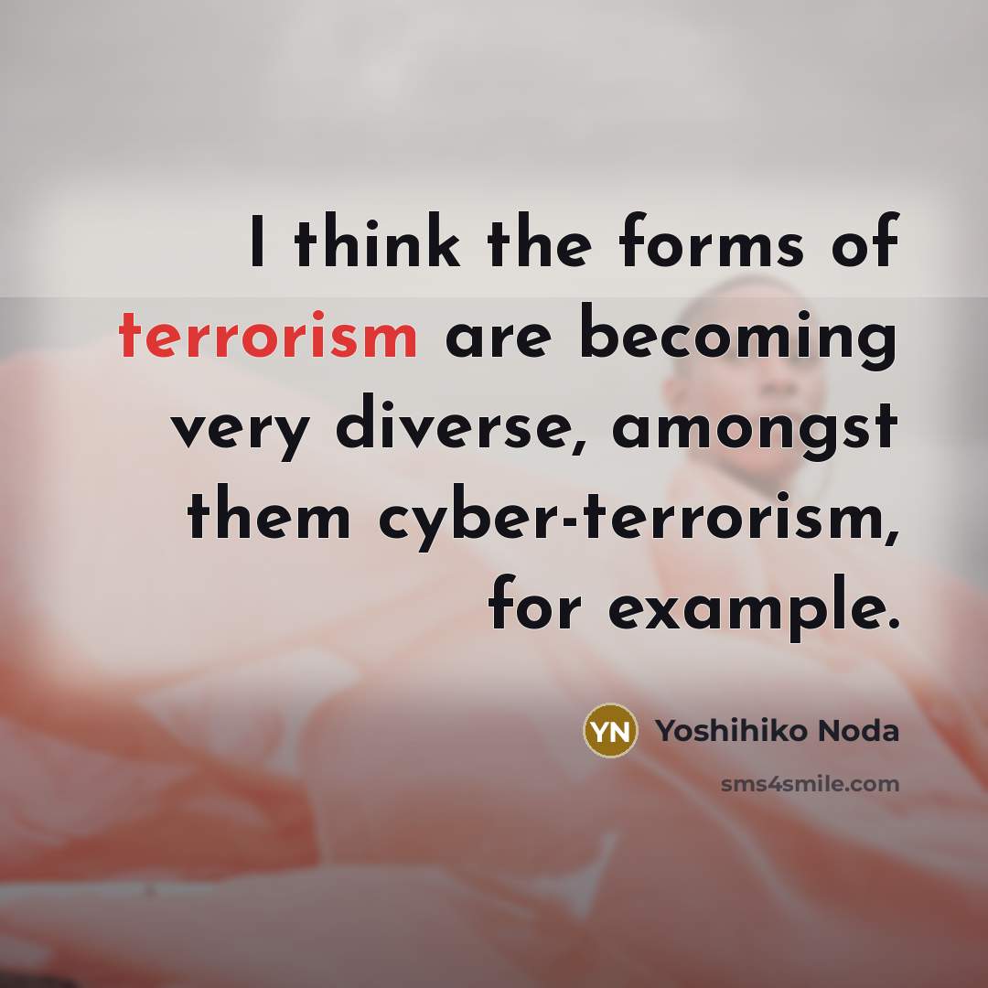 “I think the forms of terrorism are becoming very diverse, amongst them cyber-terrorism, for example.” quote by Yoshihiko Noda