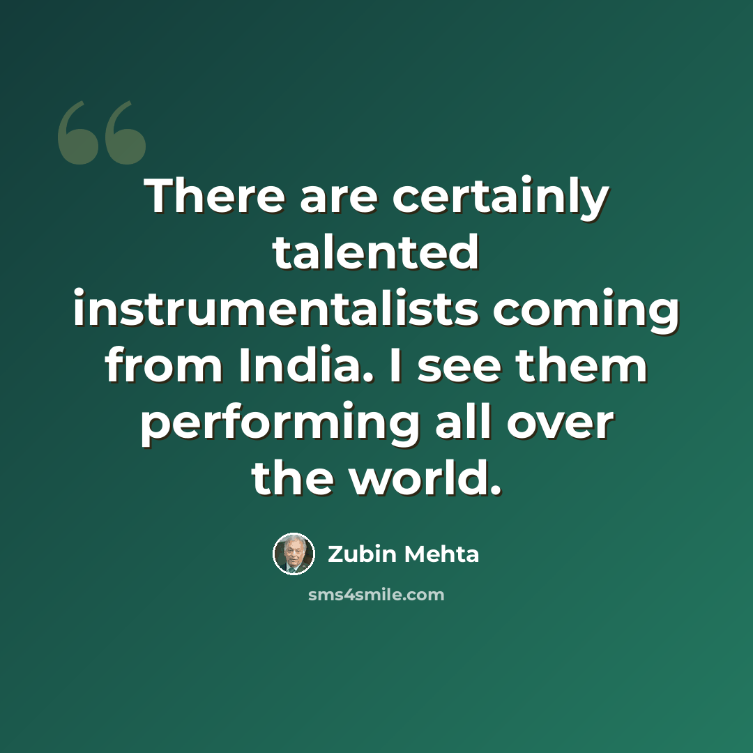 “There are certainly talented instrumentalists coming from India. I see them performing all over the world.” quote by Zubin Mehta