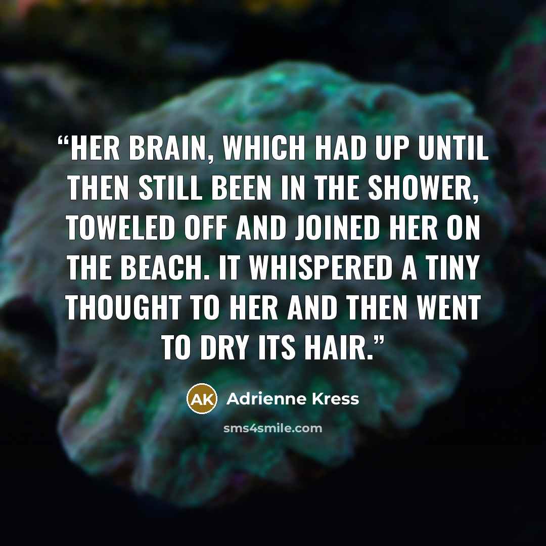 “Her brain, which had up until then still been in the shower, toweled off and joined her on the beach. It whispered a tiny thought to her and then went to dry its hair.” quote by Adrienne Kress