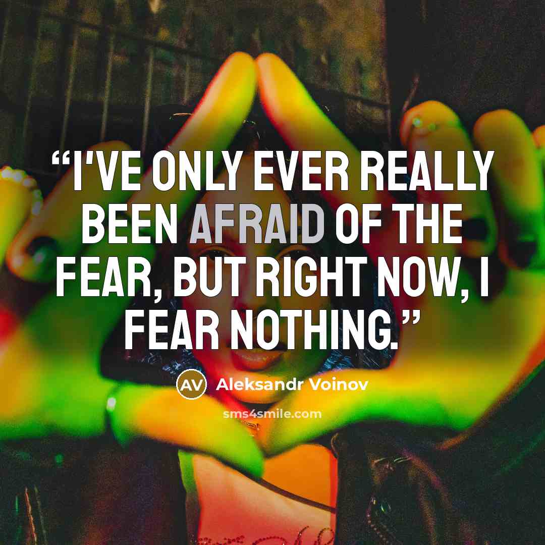 “I've only ever really been afraid of the fear, but right now, I fear nothing.” quote by Aleksandr Voinov