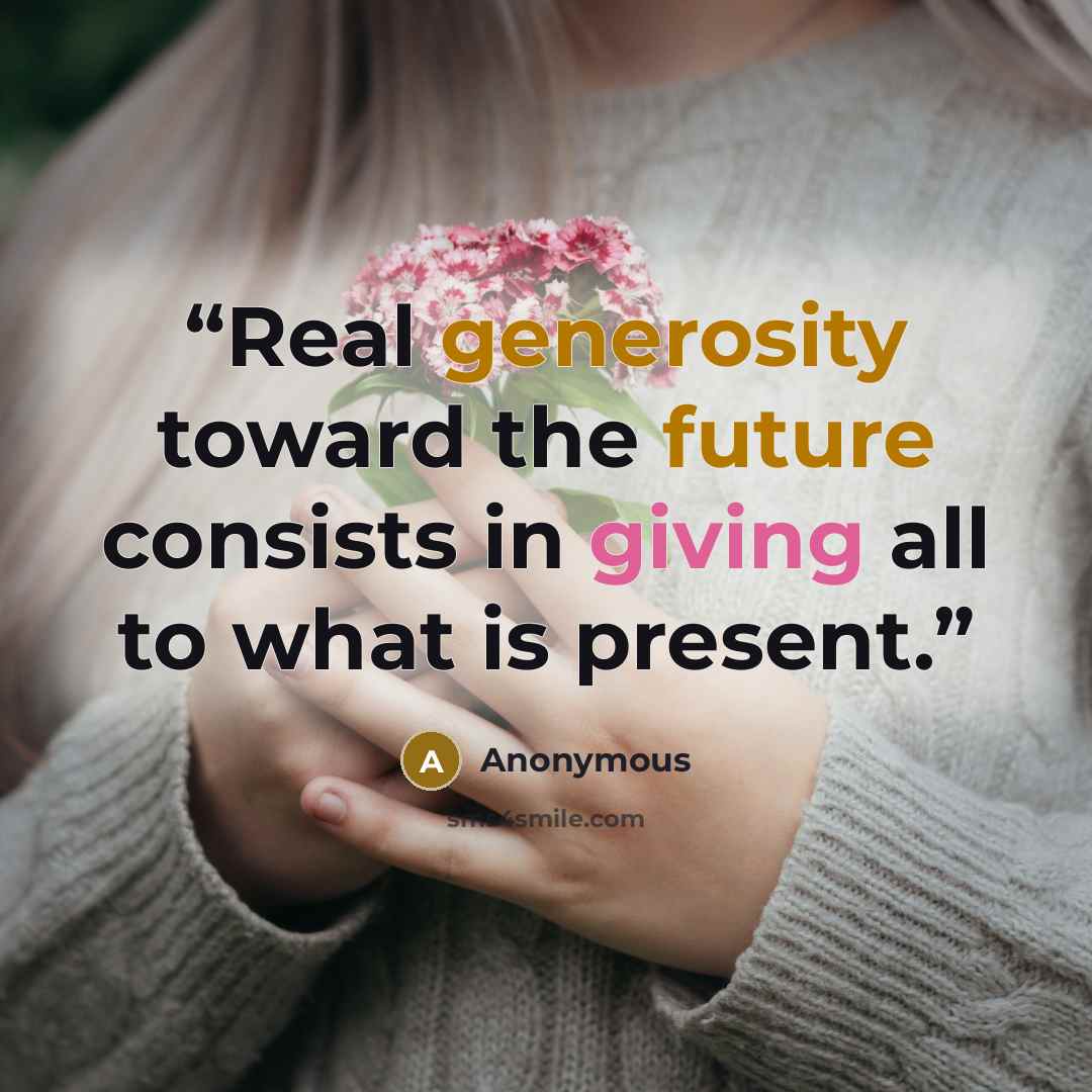 “Real generosity toward the future consists in giving all to what is present.” quote by Anonymous