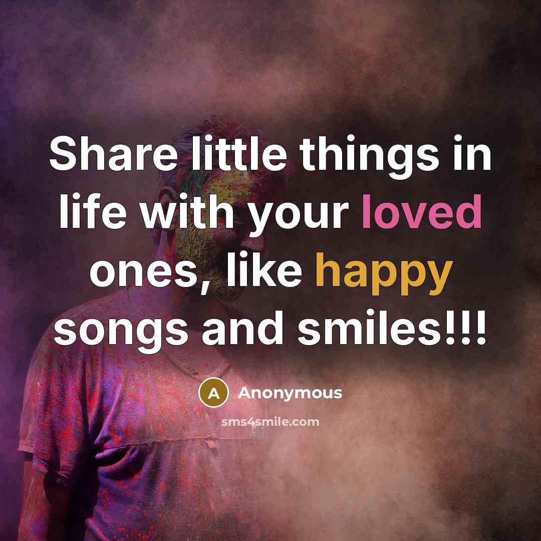 “Share little things in life with your loved ones, like happy songs and smiles!!!” quote by Anonymous