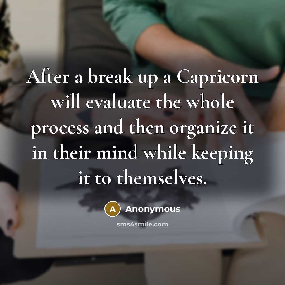 “After a break up a Capricorn will evaluate the whole process and then organize it in their mind while keeping it to themselves.” quote by Anonymous
